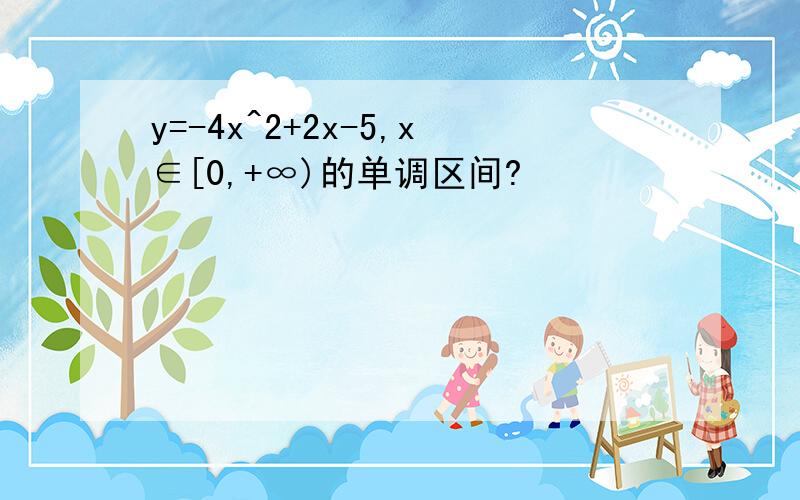 y=-4x^2+2x-5,x∈[0,+∞)的单调区间?