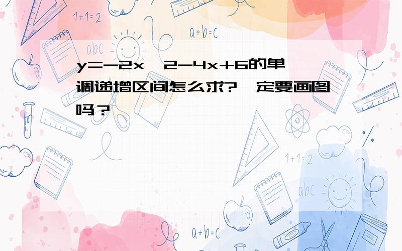 y=-2x^2-4x+6的单调递增区间怎么求?一定要画图吗？