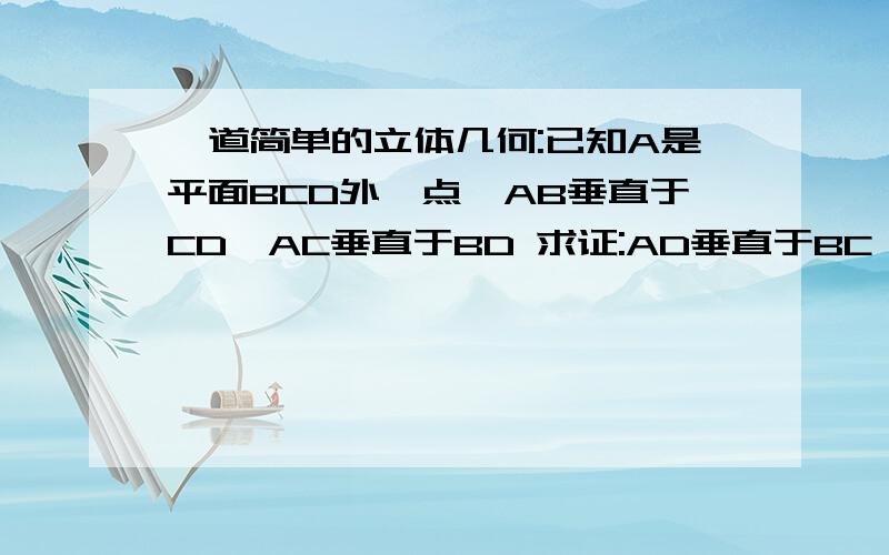 一道简单的立体几何:已知A是平面BCD外一点,AB垂直于CD,AC垂直于BD 求证:AD垂直于BC