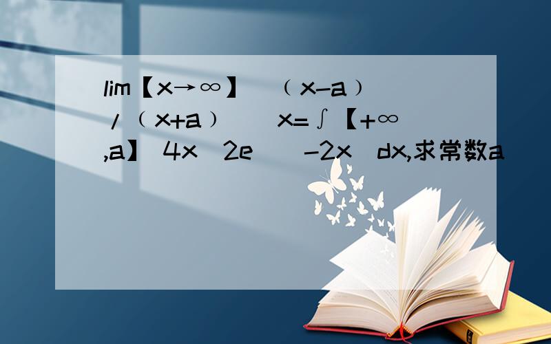 lim【x→∞】[﹙x-a﹚/﹙x+a﹚]^x=∫【+∞,a】 4x^2e^(-2x)dx,求常数a