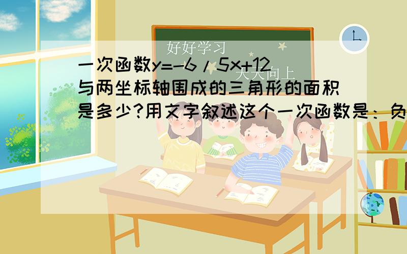 一次函数y=-6/5x+12与两坐标轴围成的三角形的面积是多少?用文字叙述这个一次函数是：负五分之六x加十二尤其是怎么确定两个交于坐标轴的点.