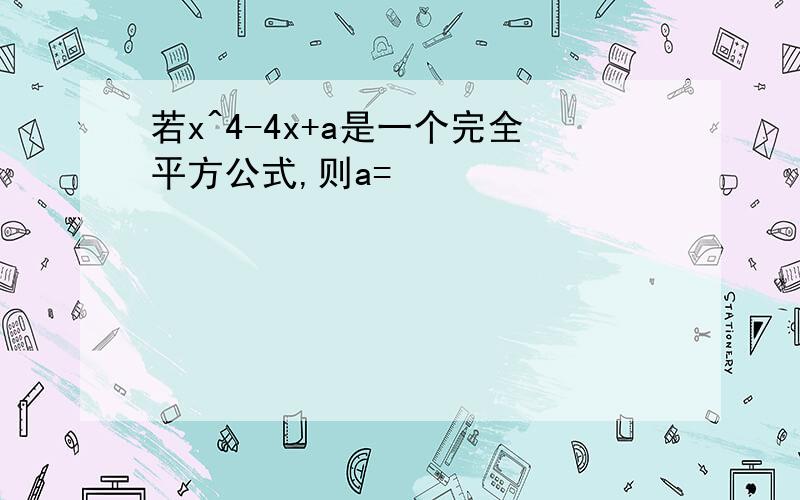 若x^4-4x+a是一个完全平方公式,则a=