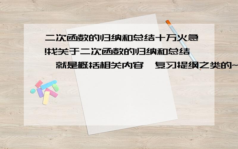 二次函数的归纳和总结十万火急!找关于二次函数的归纳和总结,就是概括相关内容,复习提纲之类的~最好有图文的~答的好再+100分!