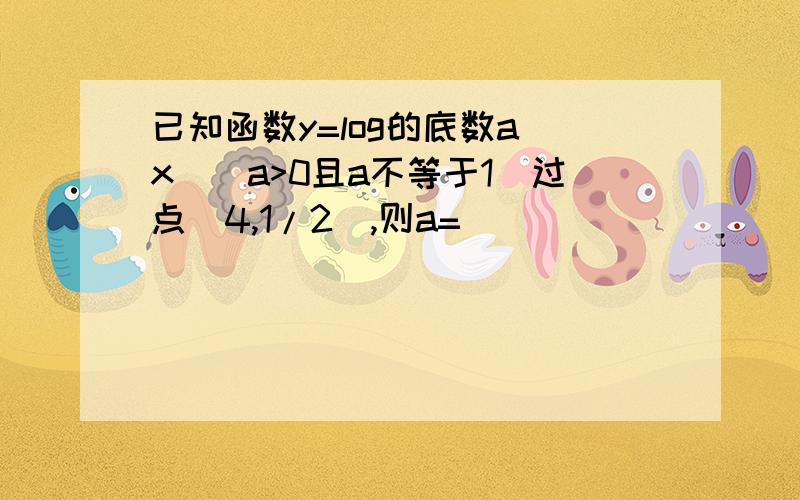 已知函数y=log的底数a(x)(a>0且a不等于1)过点(4,1/2),则a=