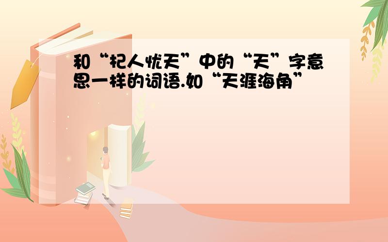 和“杞人忧天”中的“天”字意思一样的词语.如“天涯海角”