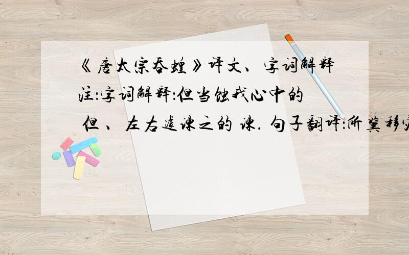 《唐太宗吞蝗》译文、字词解释注：字词解释：但当蚀我心中的 但 、左右遽谏之的 谏. 句子翻译：所冀移灾朕躬,何疾之避!