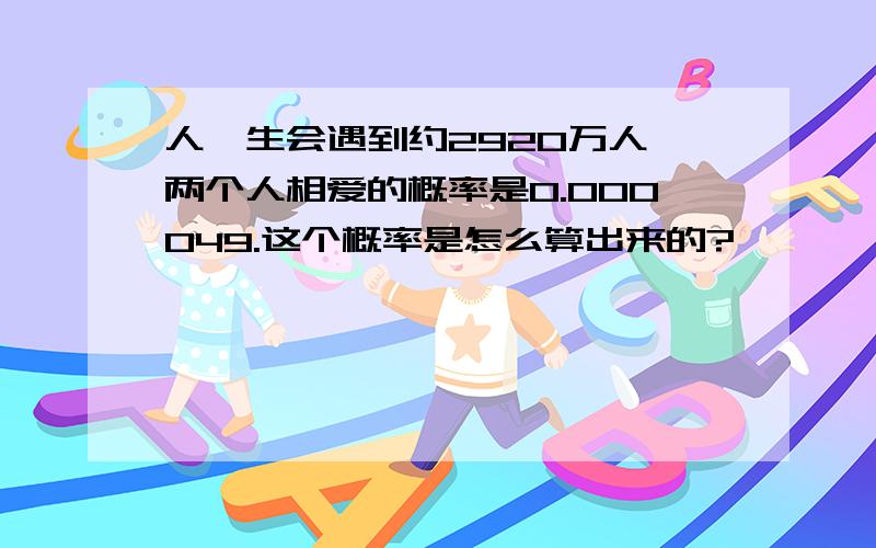 人一生会遇到约2920万人,两个人相爱的概率是0.000049.这个概率是怎么算出来的?