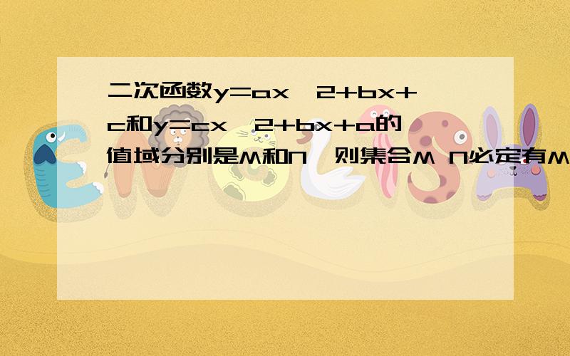 二次函数y=ax^2+bx+c和y=cx^2+bx+a的值域分别是M和N,则集合M N必定有M⊆N B N⊆M C M=N D M∩N≠空集