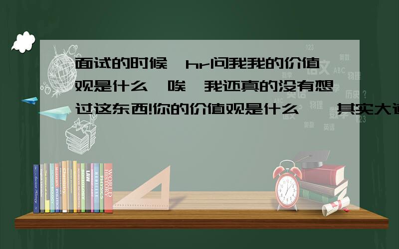 面试的时候,hr问我我的价值观是什么,唉,我还真的没有想过这东西!你的价值观是什么……其实大道理大家都懂的,就是不知道怎么说都有哪些词啊