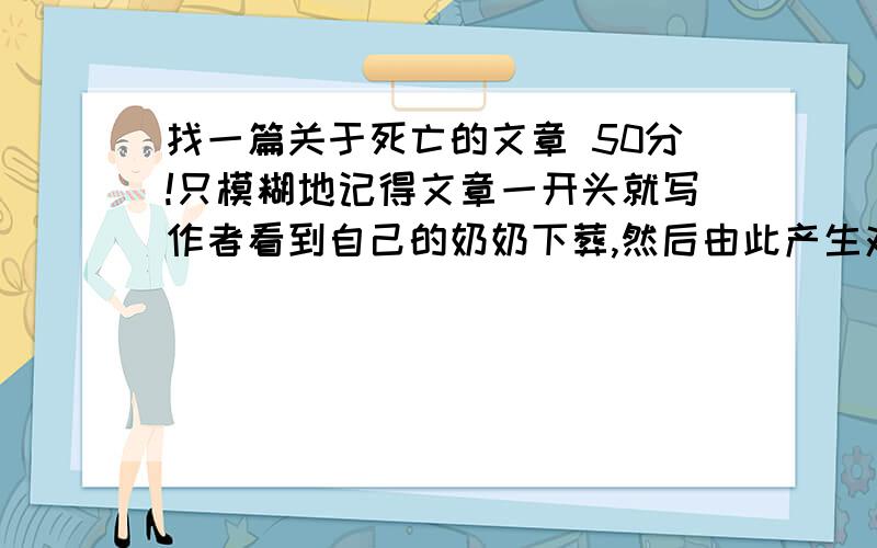 找一篇关于死亡的文章 50分!只模糊地记得文章一开头就写作者看到自己的奶奶下葬,然后由此产生对死亡的恐惧和感悟之类的.如果找对了追加50分!