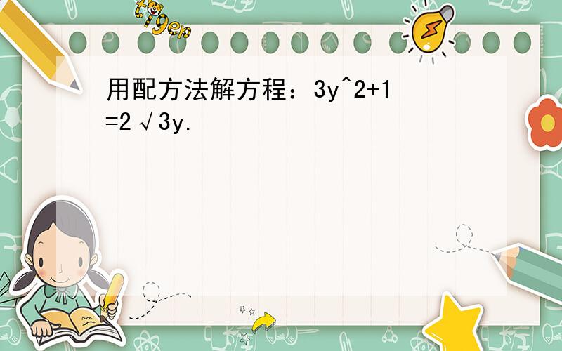 用配方法解方程：3y^2+1=2√3y.