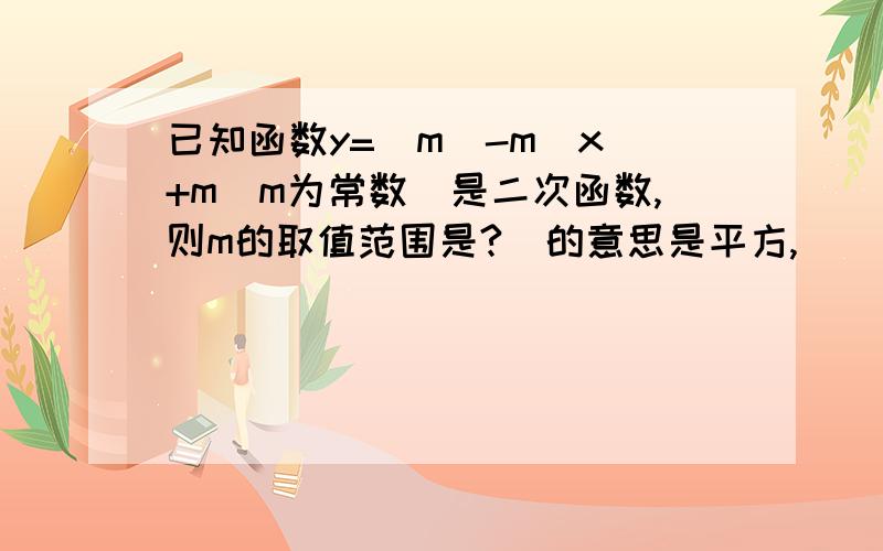 已知函数y=(m^-m)x^+m(m为常数)是二次函数,则m的取值范围是?^的意思是平方,