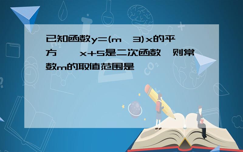 已知函数y=(m—3)x的平方——x+5是二次函数,则常数m的取值范围是