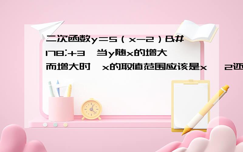 二次函数y＝5（x-2）²+3,当y随x的增大而增大时,x的取值范围应该是x ≥2还是直接x＞2如题