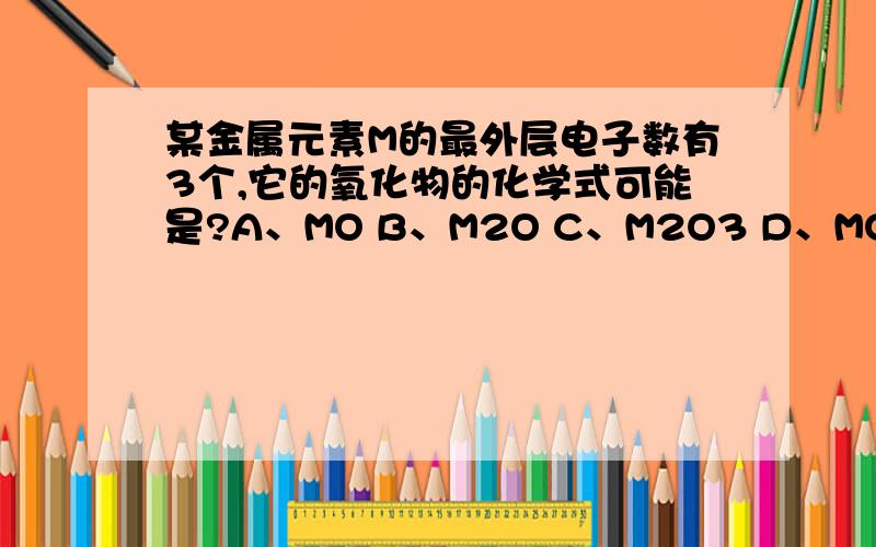 某金属元素M的最外层电子数有3个,它的氧化物的化学式可能是?A、MO B、M2O C、M2O3 D、MO2