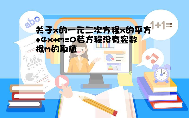 关于x的一元二次方程x的平方+4x+m=0若方程没有实数根m的取值