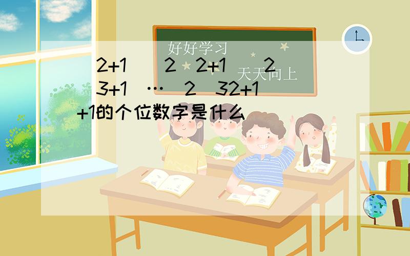 (2+1)(2^2+1)(2^3+1)…(2^32+1)+1的个位数字是什么