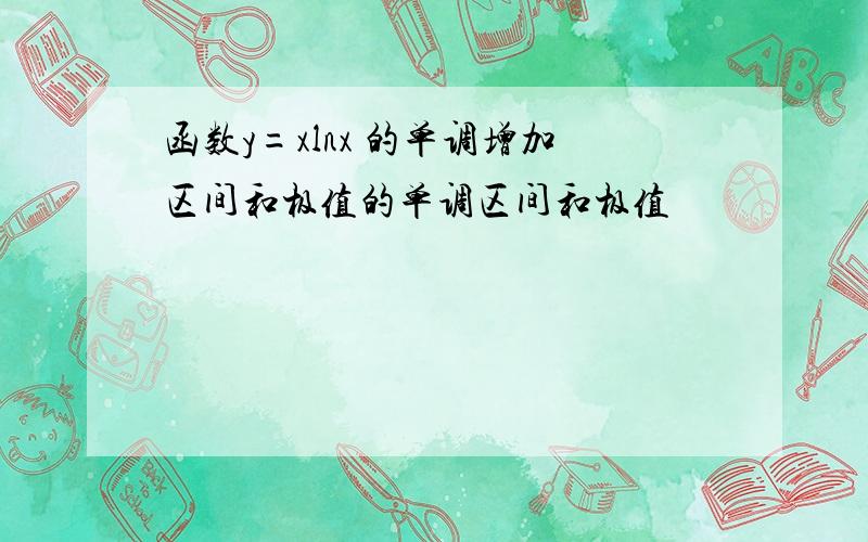 函数y=xlnx 的单调增加区间和极值的单调区间和极值