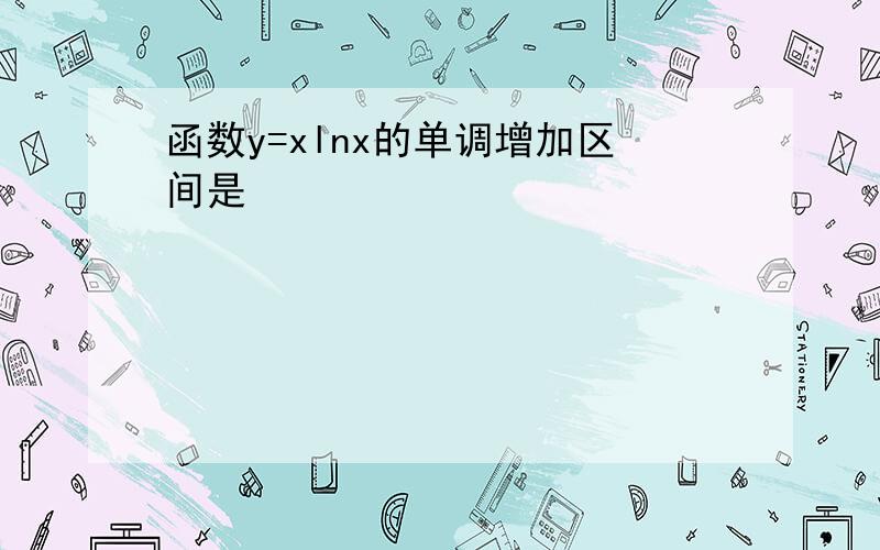 函数y=xlnx的单调增加区间是