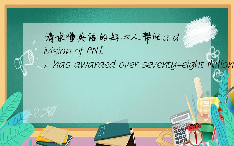 请求懂英语的好心人帮忙a division of PNI, has awarded over seventy-eight Million in US dollars to hundreds of thousands of fortunate recipients in 41 countries; creating fourteen millionaires and four ten million US dollar winners. PNI, a s