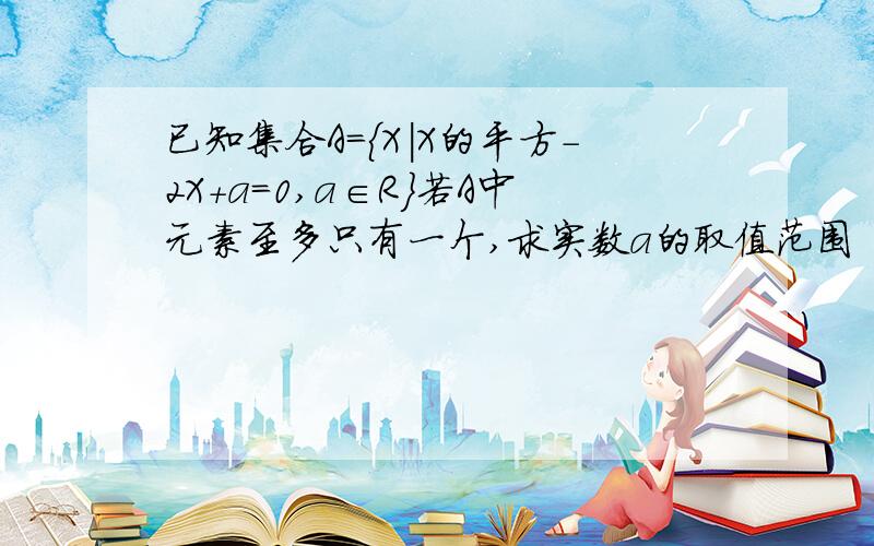 已知集合A=｛X|X的平方－2X+a＝0,a∈R｝若A中元素至多只有一个,求实数a的取值范围