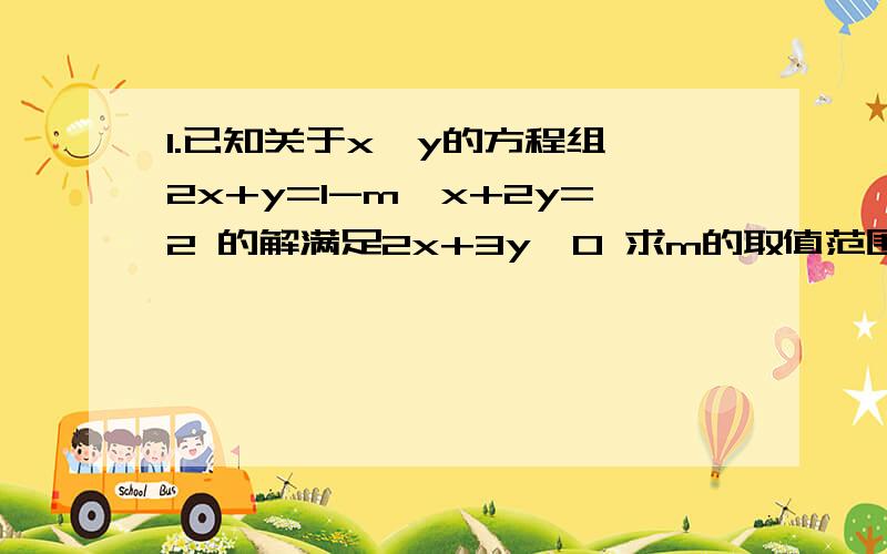 1.已知关于x,y的方程组 2x+y=1-m,x+2y=2 的解满足2x+3y＞0 求m的取值范围