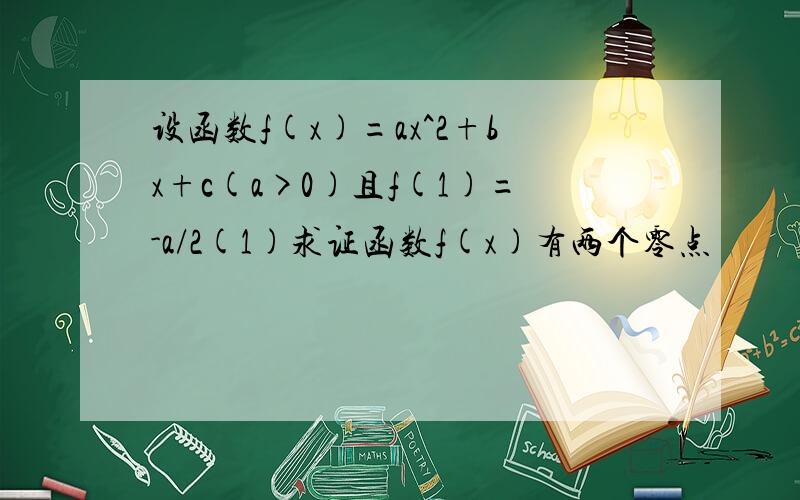 设函数f(x)=ax^2+bx+c(a>0)且f(1)=-a/2(1)求证函数f(x)有两个零点