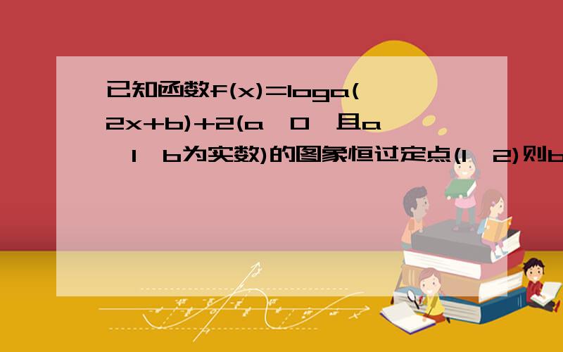 已知函数f(x)=loga(2x+b)+2(a>0,且a≠1,b为实数)的图象恒过定点(1,2)则b=