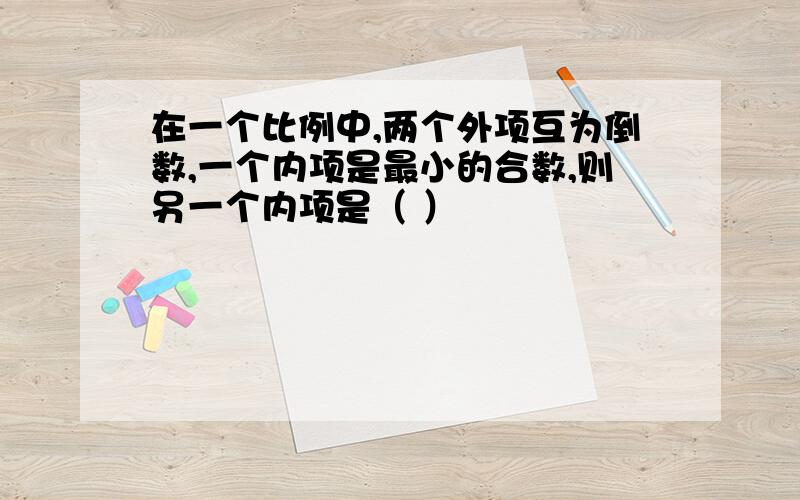 在一个比例中,两个外项互为倒数,一个内项是最小的合数,则另一个内项是（ ）