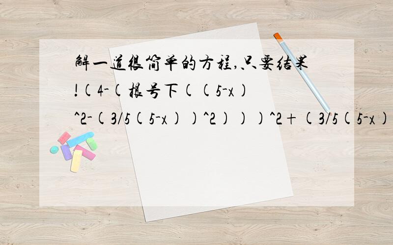 解一道很简单的方程,只要结果!(4-(根号下((5-x)^2-(3/5(5-x))^2)))^2+(3/5(5-x))^2=9