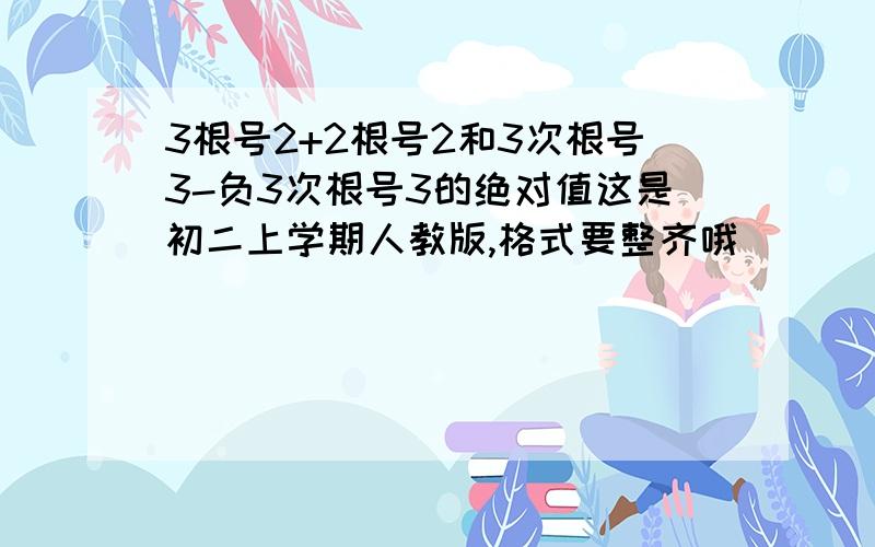 3根号2+2根号2和3次根号3-负3次根号3的绝对值这是初二上学期人教版,格式要整齐哦