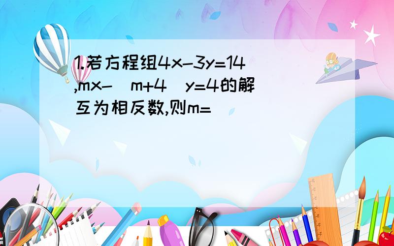 1.若方程组4x-3y=14,mx-(m+4)y=4的解互为相反数,则m=_________