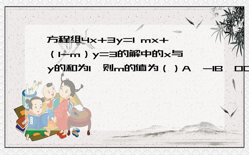 方程组4x+3y=1 mx+（1-m）y=3的解中的x与y的和为1,则m的值为（）A、-1B、0C、1D、2