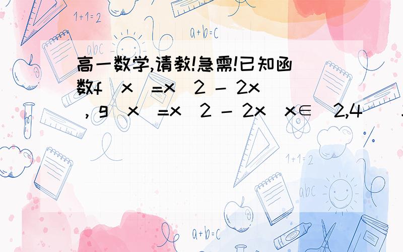 高一数学,请教!急需!已知函数f(x)=x^2 - 2x , g(x)=x^2 - 2x(x∈[2,4])求f(x),g(x)的单调区间.急需 !请帮忙!要有过程的!