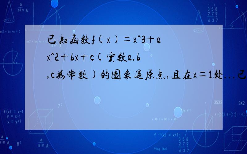 已知函数f(x)＝x^3＋ax^2＋bx＋c(实数a,b,c为常数)的图象过原点,且在x＝1处...已知函数f(x)＝x^3＋ax^2＋bx＋c(实数a,b,c为常数)的图象过原点,且在x＝1处的切线为为直线y＝-1/2求函数f(x)的解析式 若常