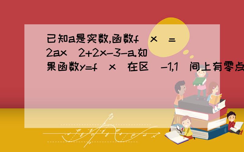 已知a是实数,函数f(x)=2ax^2+2x-3-a.如果函数y=f(x)在区[-1,1]间上有零点,求a取值范围