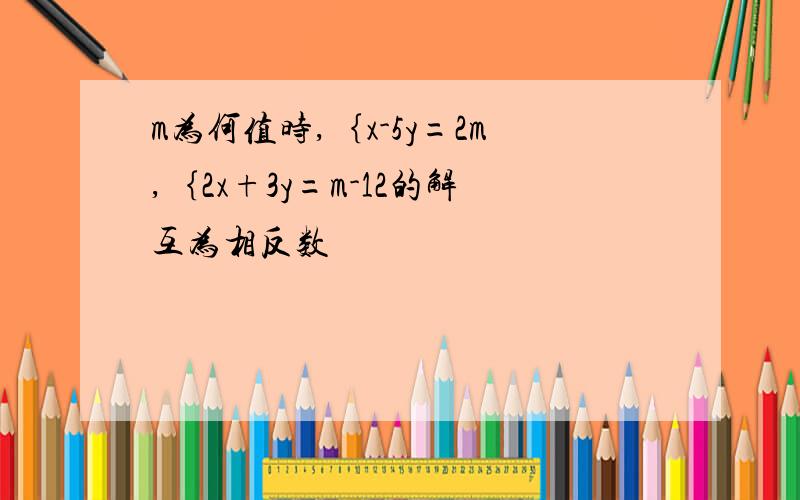 m为何值时,｛x-5y=2m,｛2x+3y=m-12的解互为相反数