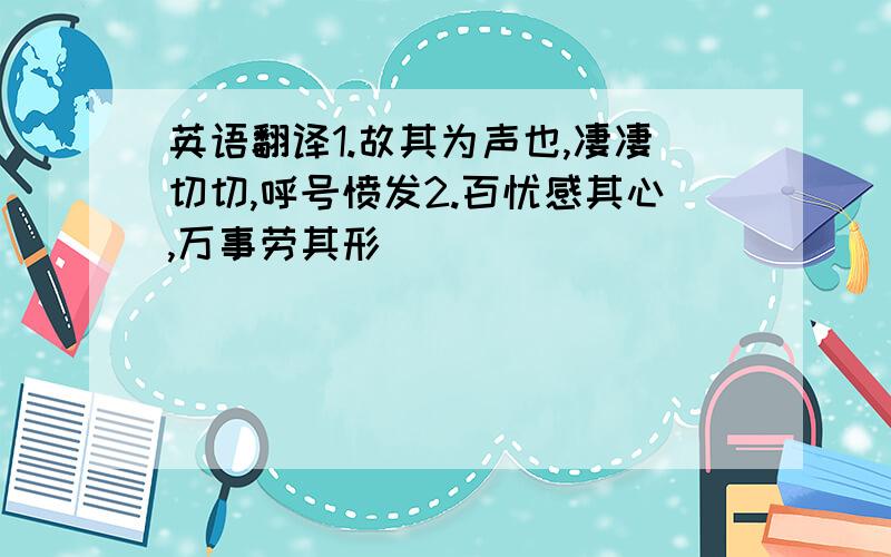 英语翻译1.故其为声也,凄凄切切,呼号愤发2.百忧感其心,万事劳其形