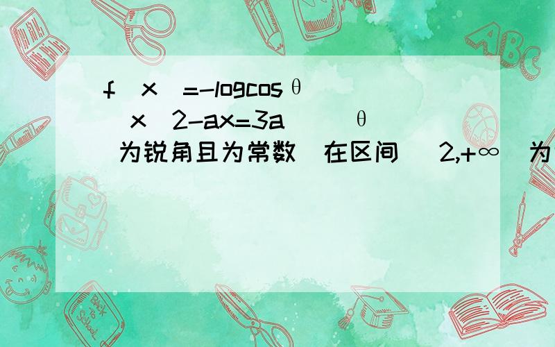 f(x)=-logcosθ (x^2-ax=3a) (θ 为锐角且为常数)在区间 [2,+∞）为增函数 求a的取值范围