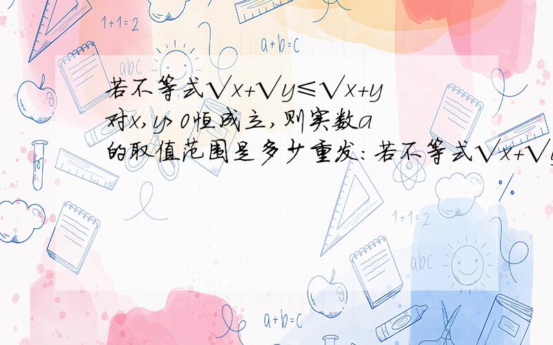 若不等式√x+√y≤√x+y对x,y>0恒成立,则实数a的取值范围是多少重发:若不等式√x+√y≤a√x+y对x,y>0恒成立，则实数a的取值范围是多少