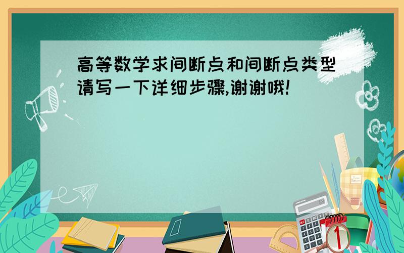 高等数学求间断点和间断点类型请写一下详细步骤,谢谢哦!