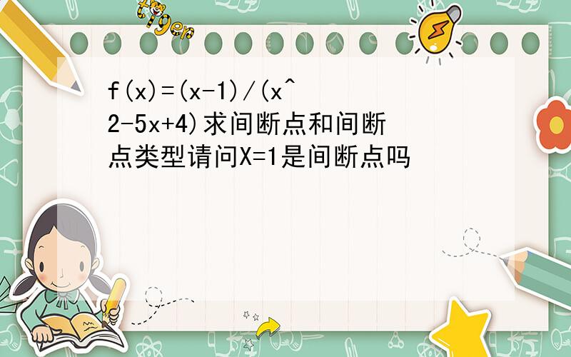 f(x)=(x-1)/(x^2-5x+4)求间断点和间断点类型请问X=1是间断点吗