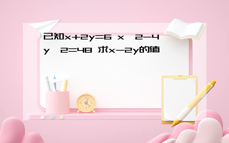 已知x+2y=6 x^2-4y^2=48 求x-2y的值