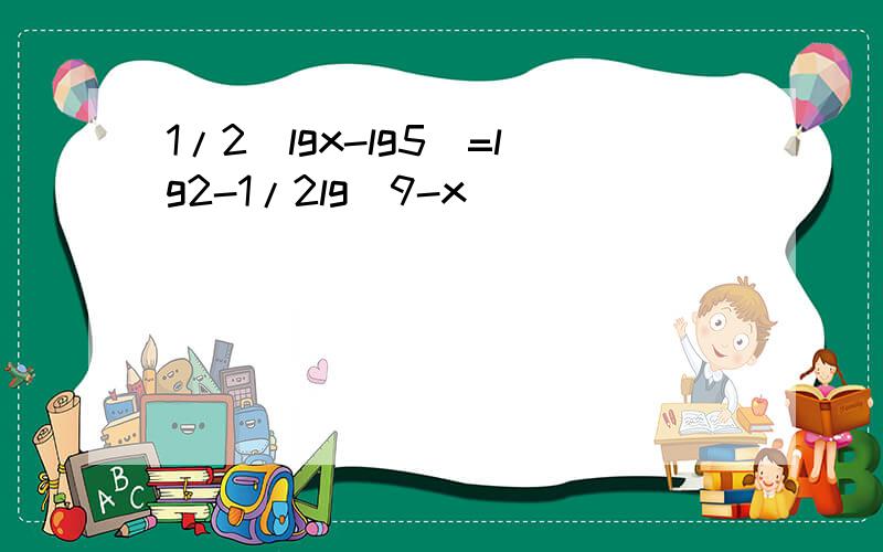 1/2(lgx-lg5)=lg2-1/2lg(9-x)