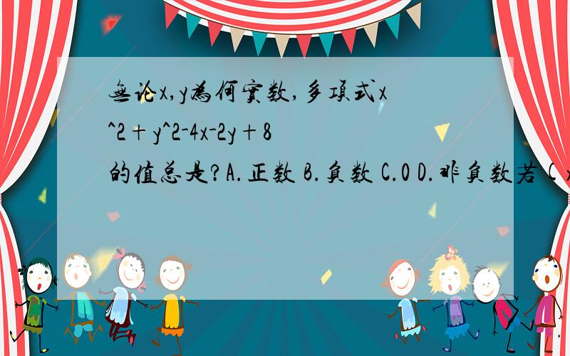 无论x,y为何实数,多项式x^2+y^2-4x-2y+8的值总是?A.正数 B.负数 C.0 D.非负数若(x+3)(x-10)=x^2+mx+n,那么m=_________,n=_________则分别是两题啊,别搞混了!1.无论x,y为何实数,多项式x^2+y^2-4x-2y+8的值总是?A.正数