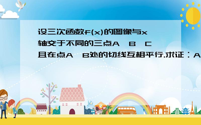 设三次函数f(x)的图像与x轴交于不同的三点A、B、C,且在点A、B处的切线互相平行.求证：A、B、C三点的横坐标α、Υ、β成等差数列