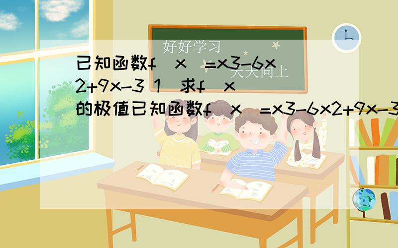 已知函数f（x）=x3-6x2+9x-3 1）求f（x）的极值已知函数f（x）=x3-6x2+9x-31）求f（x）的极值