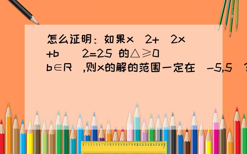 怎么证明：如果x^2+(2x+b)^2=25 的△≥0（b∈R）,则x的解的范围一定在[-5,5]?其实上面就是直线y=2x+b与圆x^2+y^2=25联立后的式子,如果是求有交点就△≥0那反过来如何证明当△≥0时,x的解一定在[-5,5]