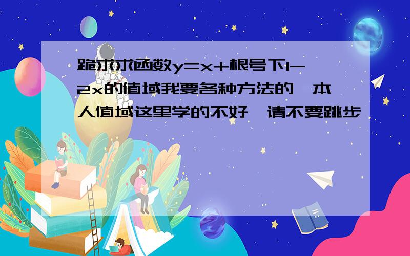 跪求求函数y=x+根号下1-2x的值域我要各种方法的,本人值域这里学的不好,请不要跳步,