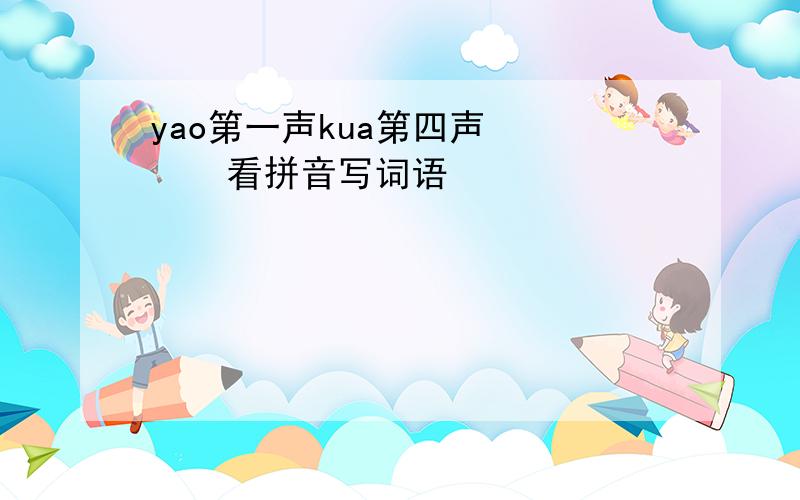 yao第一声kua第四声      看拼音写词语